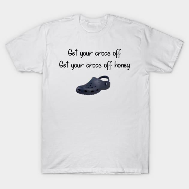 Get you Crocs Off. Get Your Crocs Off Honey. T-Shirt by Slap Cat Designs